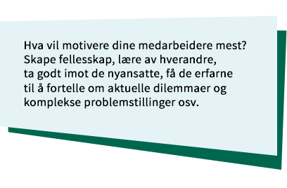 Notislapp med teksten: Hva vil motivere dine medarbeidere mest? Skape fellesskap, lære av hverandre, ta godt imot de nyansatte, få de erfarne til å fortelle om aktuelle dilemmaer og komplekse problemstillinger osv.