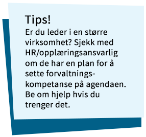 Notislapp med teksten: Er du leder i en større virksomhet? Sjekk med HR/opplæringsansvarlig om de har en plan for å sette forvaltningskompetanse på agendaen. Be om hjelp hvis du trenger det.